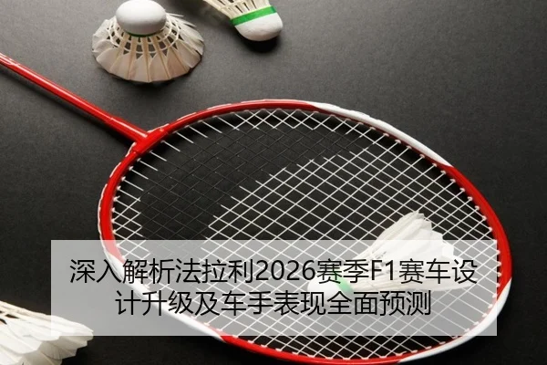 深入解析法拉利2026赛季F1赛车设计升级及车手表现全面预测